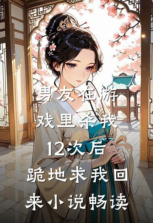 男友在游戏里杀我12次后,跪地求我回来畅读
