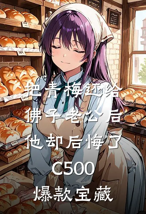 把青梅还给佛子老公后，他却后悔了C500爆款宝藏