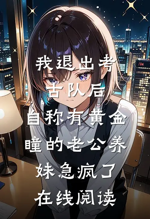 我退出考古队后，自称有黄金瞳的老公养妹急疯了在线阅读