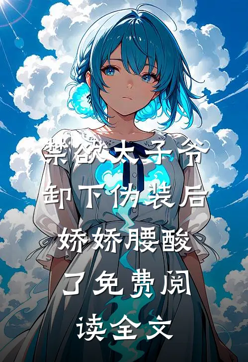 禁欲太子爷卸下伪装后，娇娇腰酸了免费阅读全文