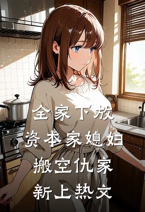全家下放，资本家媳妇搬空仇家新上热文