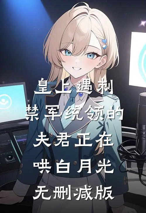 皇上遇刺，禁军统领的夫君正在哄白月光无删减版