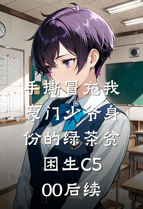 手撕冒充我豪门少爷身份的绿茶贫困生C500后续