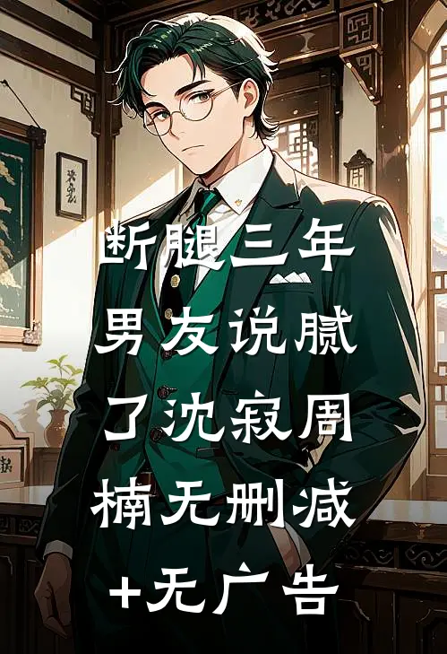 断腿三年，男友说腻了沈寂周楠无删减+无广告