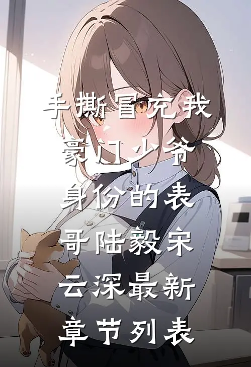 手撕冒充我豪门少爷身份的表哥陆毅宋云深最新章节列表