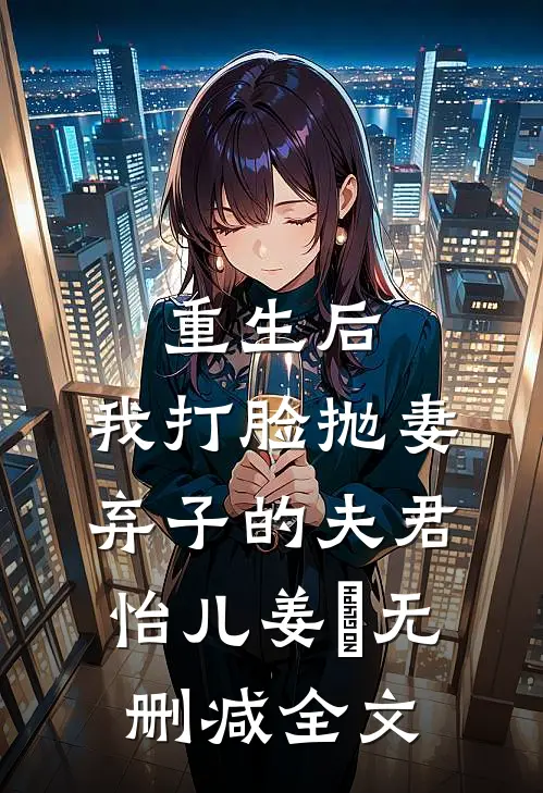 重生后，我打脸抛妻弃子的夫君怡儿姜玥无删减全文