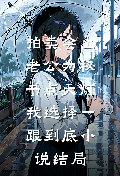 拍卖会上老公为秘书点天灯，我选择一跟到底小说结局