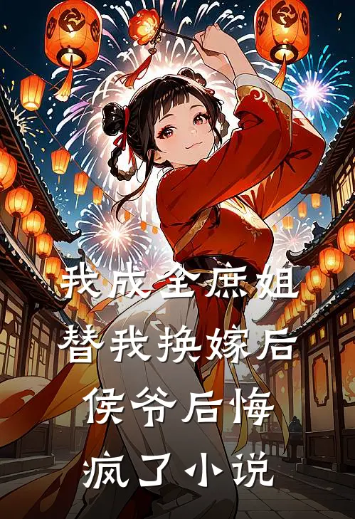 我成全庶姐替我换嫁后，侯爷后悔疯了小说