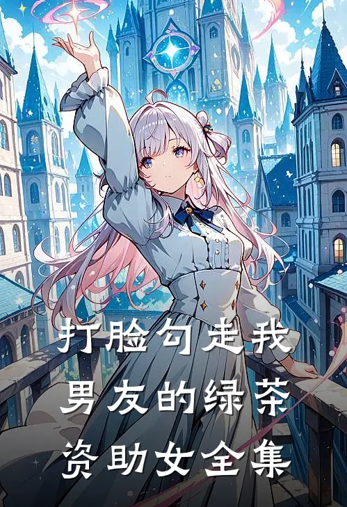 打脸勾走我男友的绿茶资助女 全集