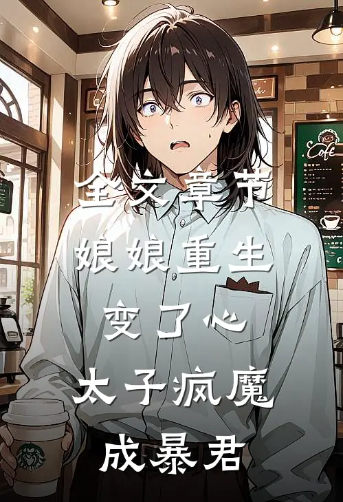 全文章节娘娘重生变了心，太子疯魔成暴君