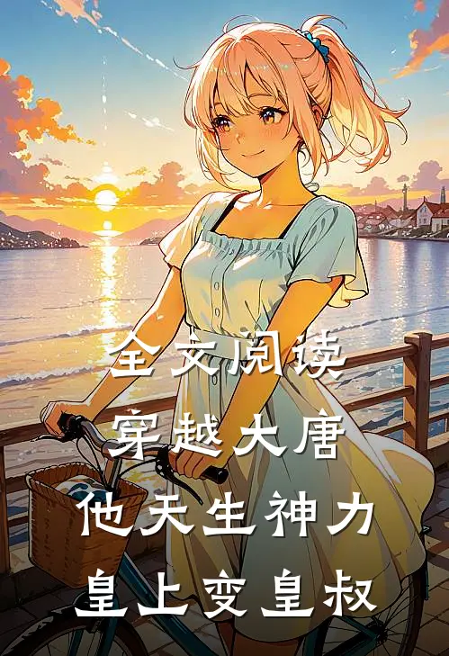 全文阅读穿越大唐：他天生神力，皇上变皇叔