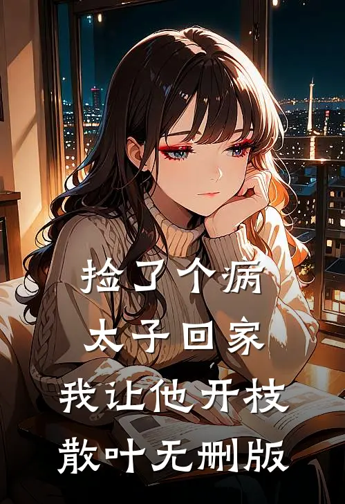 捡了个病太子回家，我让他开枝散叶无删版
