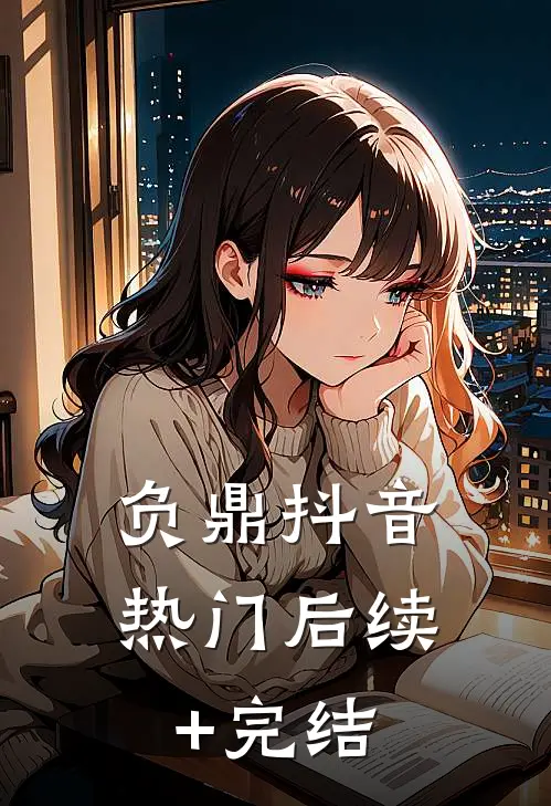 负鼎抖音热门后续+完结
