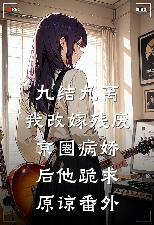 九结九离，我改嫁残废京圈病娇后他跪求原谅 番外