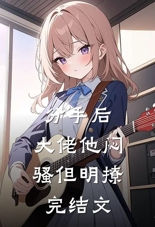 分手后，大佬他闷骚但明撩完结文