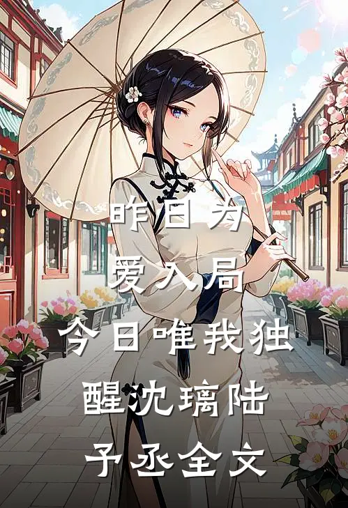 昨日为爱入局，今日唯我独醒沈璃陆予丞全文
