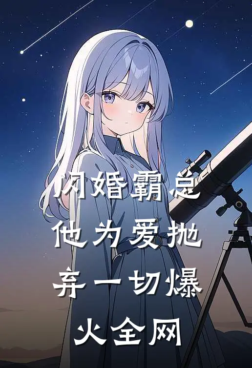 闪婚霸总，他为爱抛弃一切爆火全网