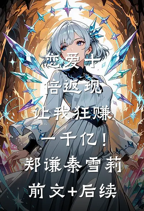 恋爱十倍返现，让我狂赚一千亿！郑谦秦雪莉前文+后续