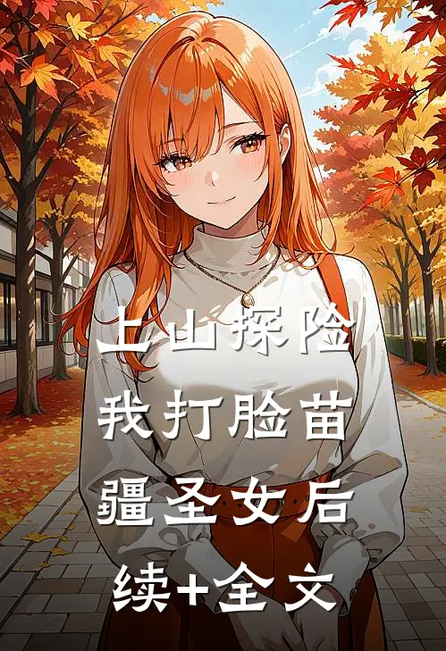 上山探险，我打脸苗疆圣女后续+全文