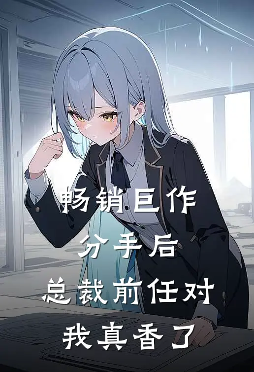 畅销巨作分手后，总裁前任对我真香了
