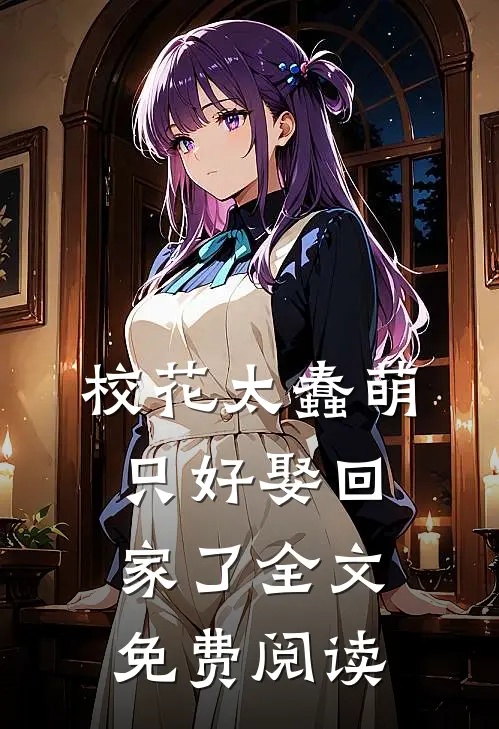 校花太蠢萌,只好娶回家了全文免费阅读