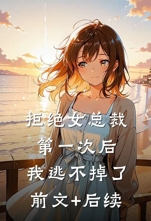 拒绝女总裁第一次后，我逃不掉了前文+后续