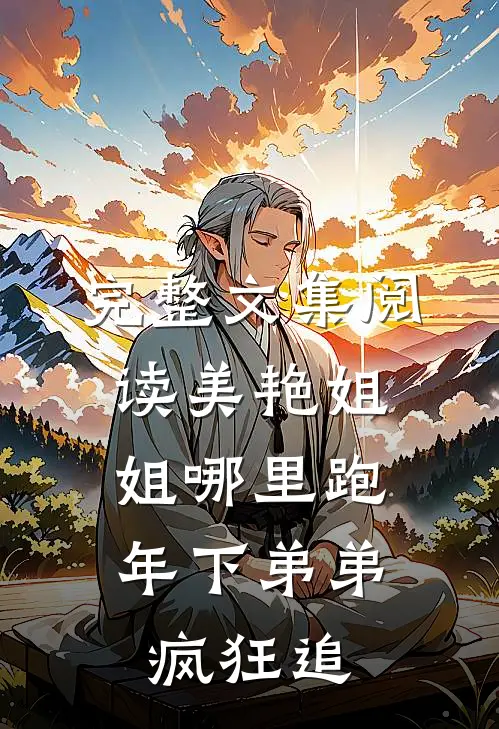 完整文集阅读美艳姐姐哪里跑，年下弟弟疯狂追