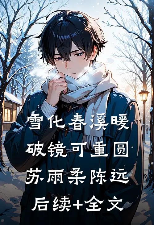 雪化春溪暖，破镜可重圆苏雨柔陈远后续+全文
