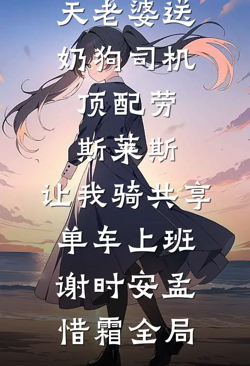 情人节当天老婆送奶狗司机顶配劳斯莱斯，让我骑共享单车上班谢时安孟惜霜全局