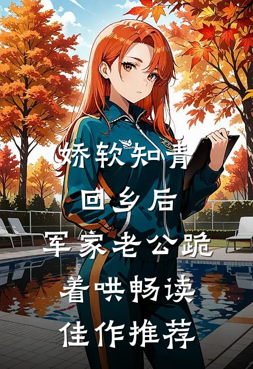娇软知青回乡后，军家老公跪着哄畅读佳作推荐