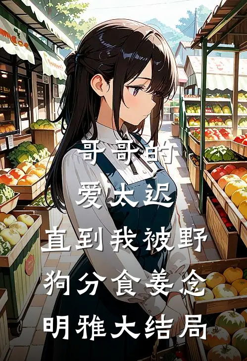 哥哥的爱太迟，直到我被野狗分食姜念明雅大结局