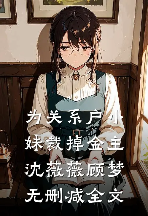为关系户小妹裁掉金主沈薇薇顾梦无删减全文