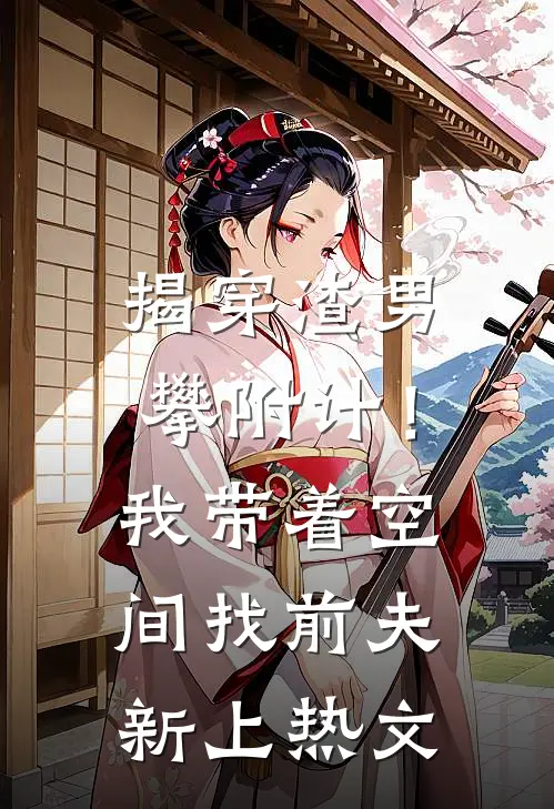 揭穿渣男攀附计！我带着空间找前夫新上热文