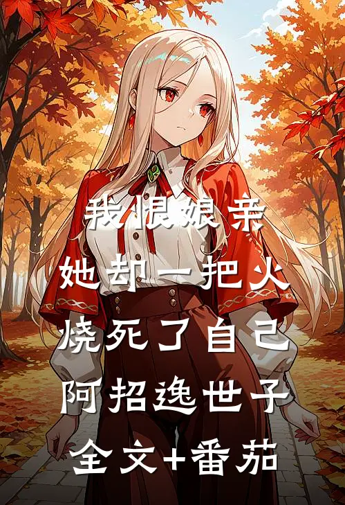 我恨娘亲，她却一把火烧死了自己阿招逸世子全文+番茄