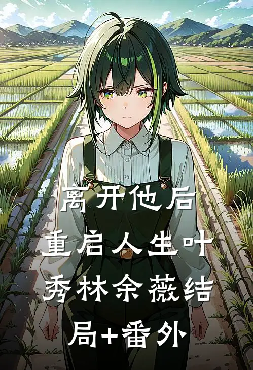 离开他后，重启人生叶秀林余薇结局+番外