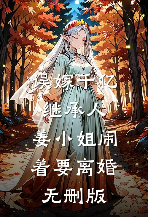 误嫁千亿继承人，姜小姐闹着要离婚无删版