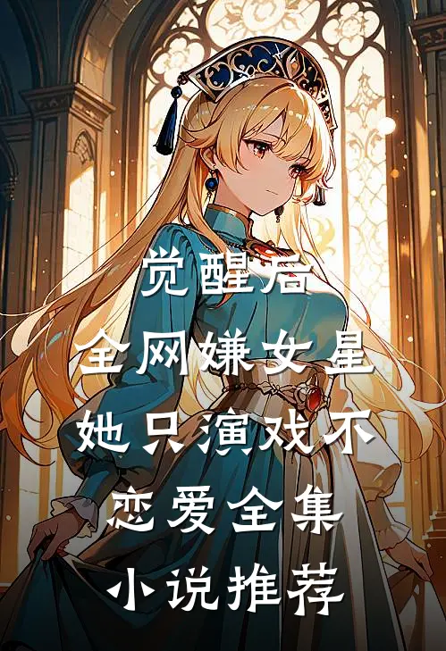 觉醒后，全网嫌女星她只演戏不恋爱全集小说推荐