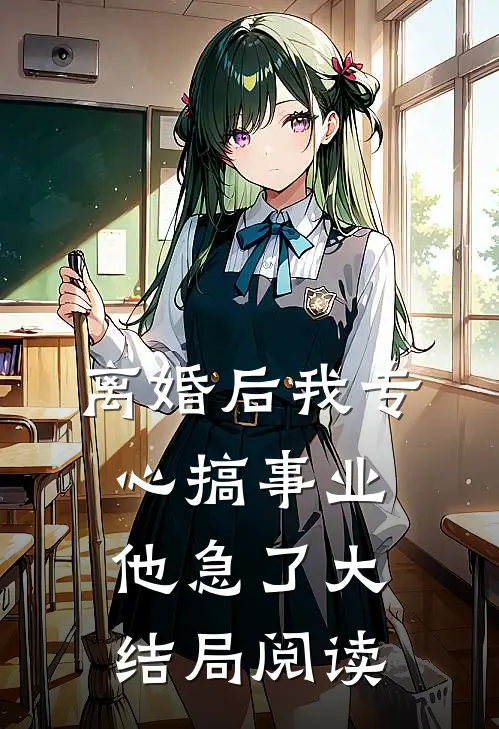 离婚后我专心搞事业，他急了大结局阅读