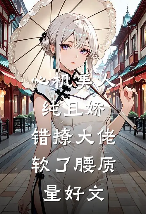 心机美人纯且娇，错撩大佬软了腰质量好文