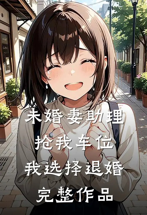 未婚妻助理抢我车位，我选择退婚完整作品