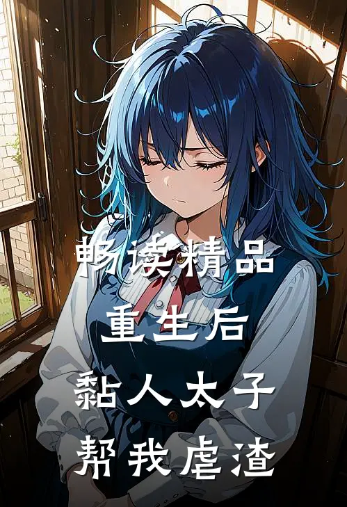 畅读精品重生后，黏人太子帮我虐渣