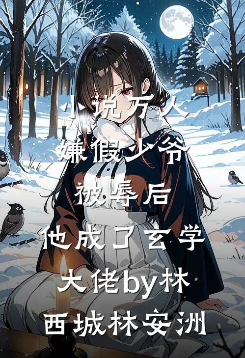 小说万人嫌假少爷被辱后，他成了玄学大佬by林西城林安洲
