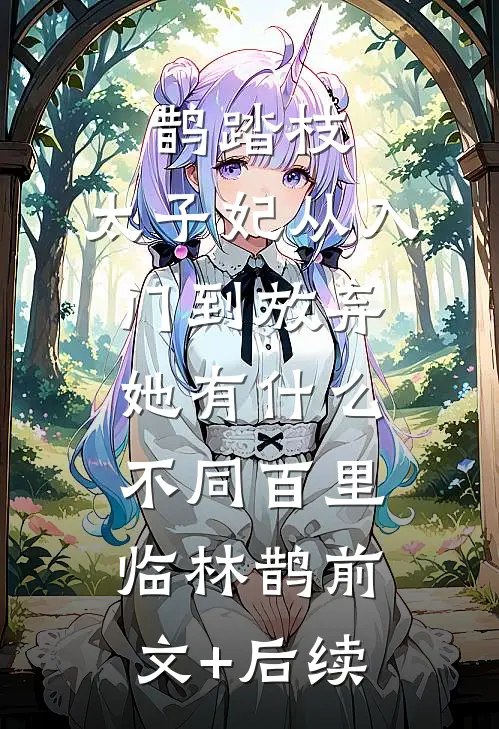 鹊踏枝：太子妃从入门到放弃-她有什么不同百里临林鹊前文+后续