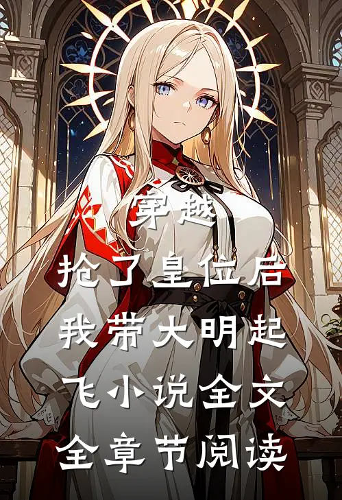 穿越：抢了皇位后，我带大明起飞小说全文全章节阅读