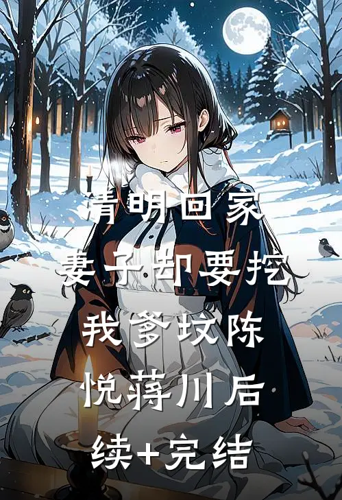 清明回家，妻子却要挖我爹坟陈悦蒋川后续+完结