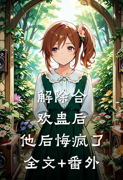 解除合欢蛊后，他后悔疯了全文+番外