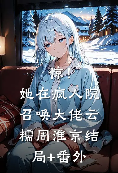 惊！她在疯人院召唤大佬云糯周淮京结局+番外