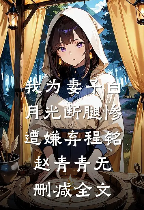 我为妻子白月光断腿惨遭嫌弃程铭赵青青无删减全文