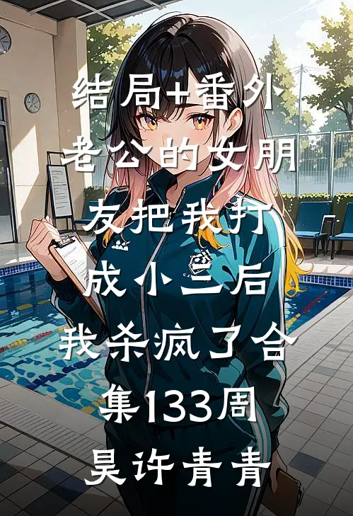 结局+番外老公的女朋友把我打成小三后，我杀疯了合集133周昊许青青