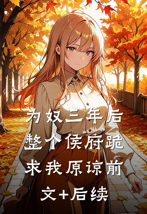 为奴三年后，整个侯府跪求我原谅前文+后续
